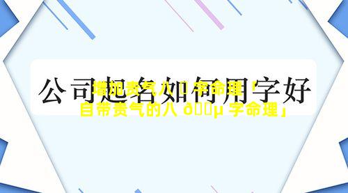 增加贵气八 ☘ 字命理「自带贵气的八 🐵 字命理」